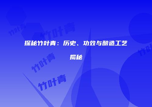 探秘竹叶青：历史、功效与酿造工艺揭秘