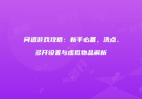 问道游戏攻略：新手必备，洗点、多开设置与虚拟物品解析