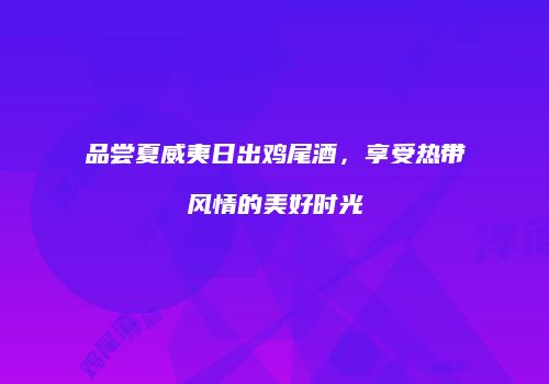 品尝夏威夷日出鸡尾酒，享受热带风情的美好时光