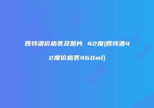 四特酒价格表及图片 42度(四特酒42度价格表460ml)