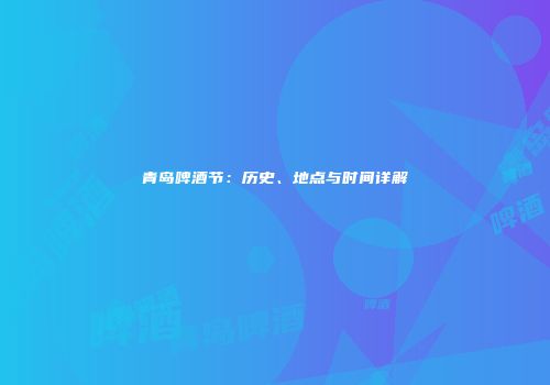 青岛啤酒节：历史、地点与时间详解