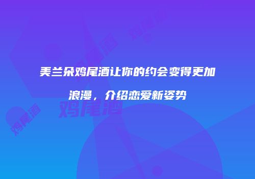 美兰朵鸡尾酒让你的约会变得更加浪漫，介绍恋爱新姿势