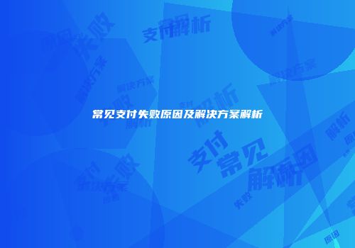 常见支付失败原因及解决方案解析