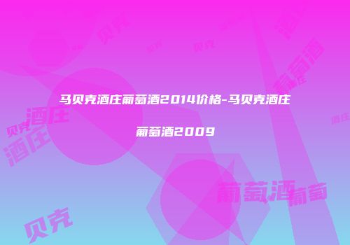马贝克酒庄葡萄酒2014价格-马贝克酒庄葡萄酒2009