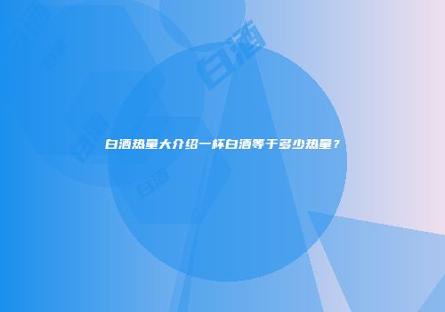 白酒热量大介绍一杯白酒等于多少热量？