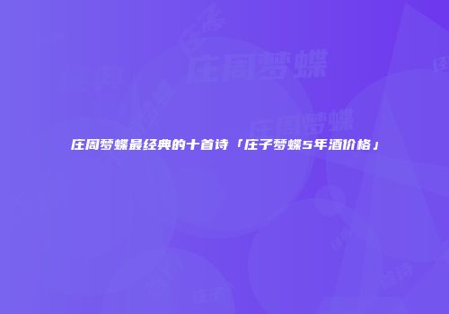 庄周梦蝶最经典的十首诗「庄子梦蝶5年酒价格」