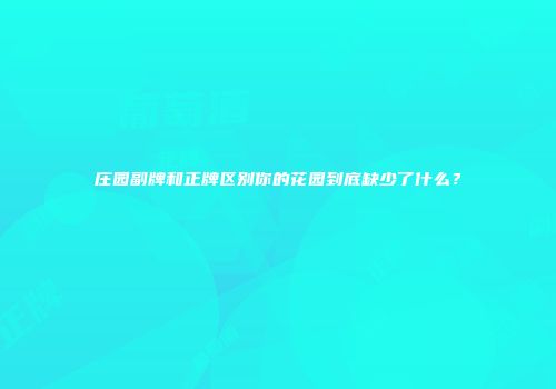 庄园副牌和正牌区别你的花园到底缺少了什么？