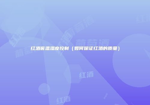 红酒窖温湿度控制（如何保证红酒的质量）
