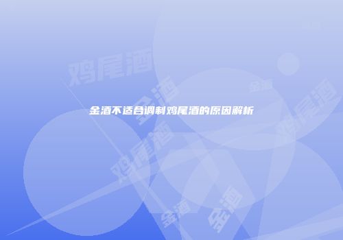 金酒不适合调制鸡尾酒的原因解析