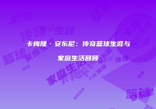 卡梅隆·安东尼：传奇篮球生涯与家庭生活回顾