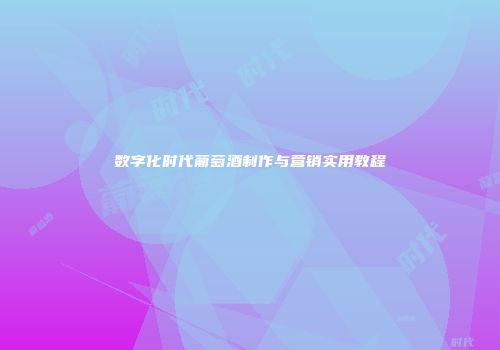 数字化时代葡萄酒制作与营销实用教程