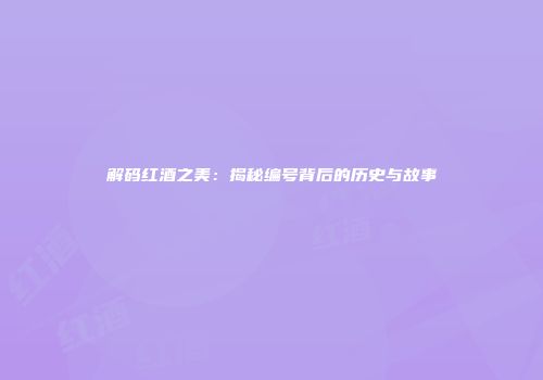 解码红酒之美：揭秘编号背后的历史与故事