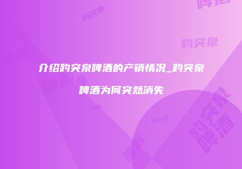 介绍趵突泉啤酒的产销情况_趵突泉啤酒为何突然消失