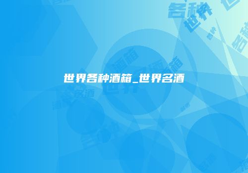 世界各种酒箱_世界名酒
