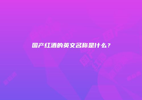 国产红酒的英文名称是什么？