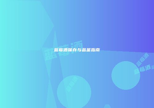 蓝莓酒保存与品鉴指南