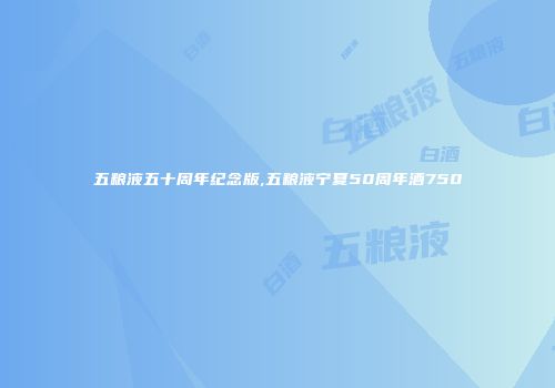 五粮液五十周年纪念版,五粮液宁夏50周年酒750
