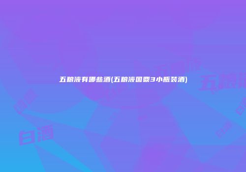 五粮液有哪些酒(五粮液国鼎3小瓶装酒)