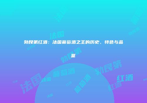 勃艮第红酒：法国葡萄酒之王的历史、特色与品鉴
