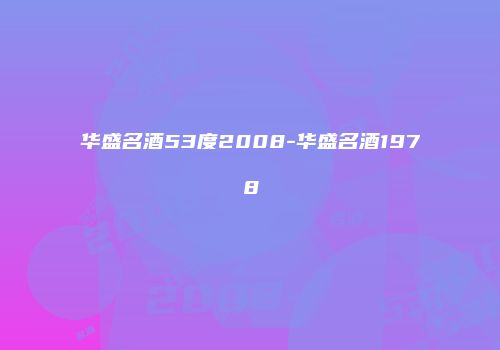 华盛名酒53度2008-华盛名酒1978