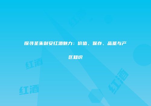 探寻圣朱利安红酒魅力：价值、保存、品鉴与产区知识