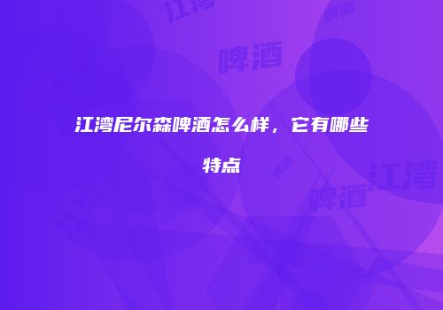 江湾尼尔森啤酒怎么样，它有哪些特点