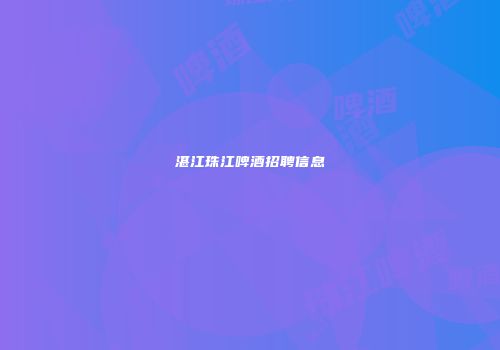 湛江珠江啤酒招聘信息