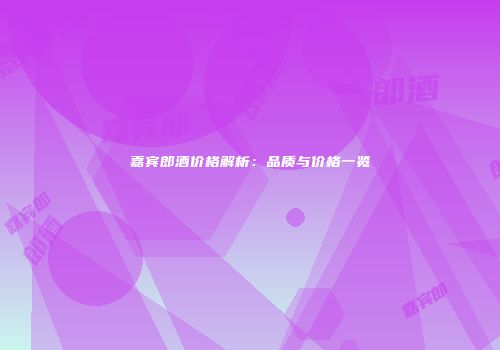 嘉宾郎酒价格解析：品质与价格一览