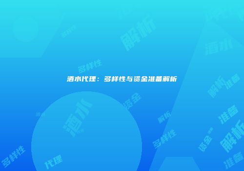 酒水代理：多样性与资金准备解析