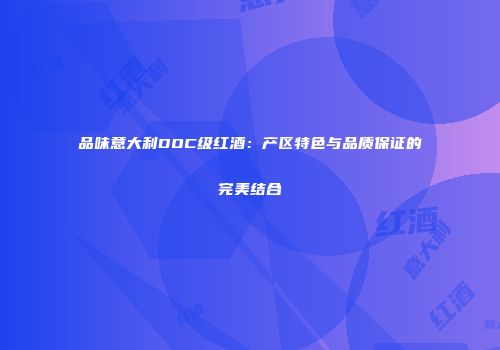 品味意大利DOC级红酒：产区特色与品质保证的完美结合