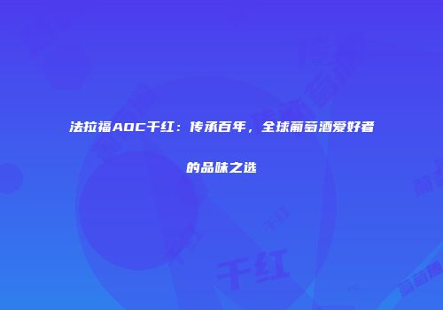 法拉福AOC干红：传承百年，全球葡萄酒爱好者的品味之选