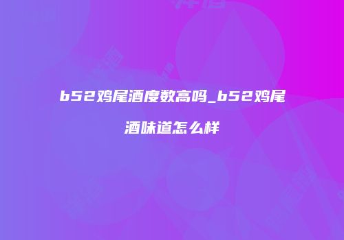 b52鸡尾酒度数高吗_b52鸡尾酒味道怎么样