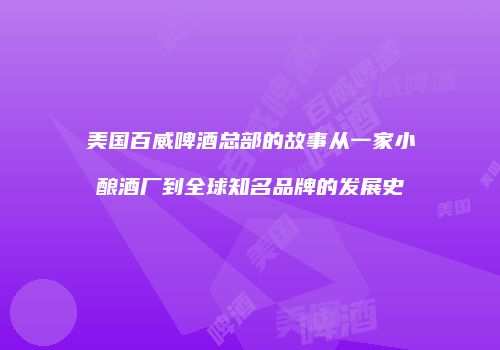 美国百威啤酒总部的故事从一家小酿酒厂到全球知名品牌的发展史