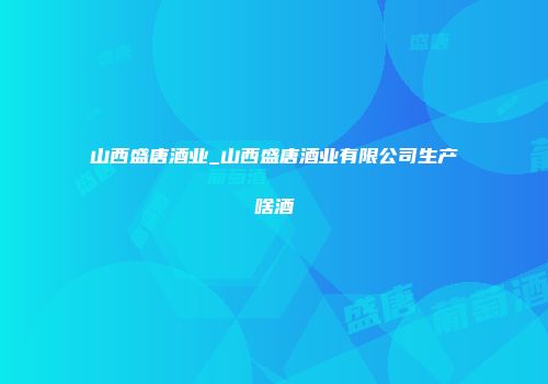 山西盛唐酒业_山西盛唐酒业有限公司生产啥酒