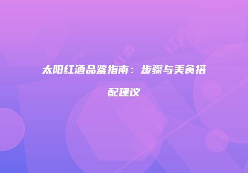 太阳红酒品鉴指南：步骤与美食搭配建议