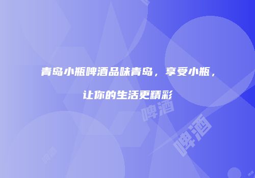 青岛小瓶啤酒品味青岛，享受小瓶，让你的生活更精彩