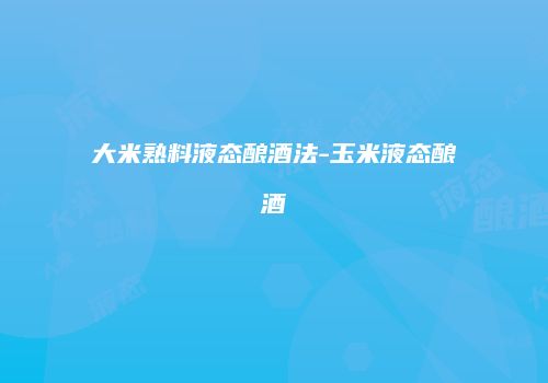 大米熟料液态酿酒法-玉米液态酿酒
