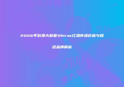 2006年份澳大利亚Shiraz红酒市场价格与知名品牌解析