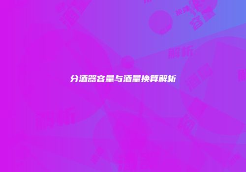 分酒器容量与酒量换算解析