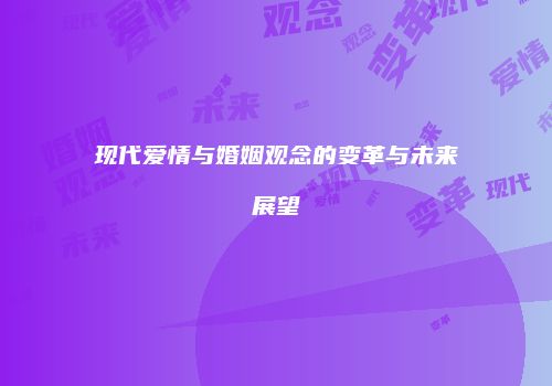 现代爱情与婚姻观念的变革与未来展望