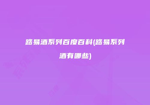 路易酒系列百度百科(路易系列酒有哪些)