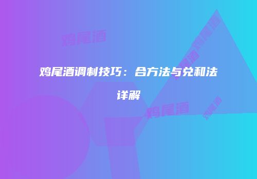 鸡尾酒调制技巧：合方法与兑和法详解