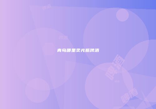 青岛哪里卖光瓶啤酒
