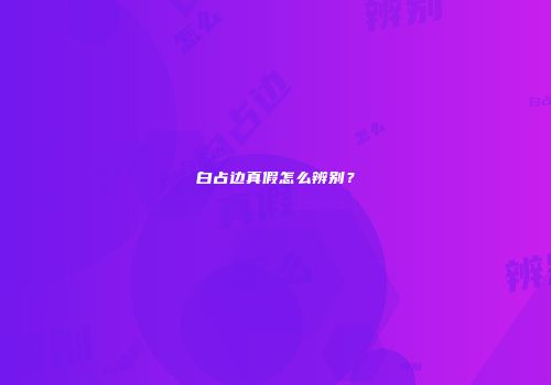 白占边真假怎么辨别？