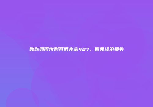 教你如何辨别真假奔富407，避免经济损失