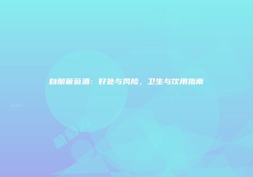自酿葡萄酒：好处与风险，卫生与饮用指南