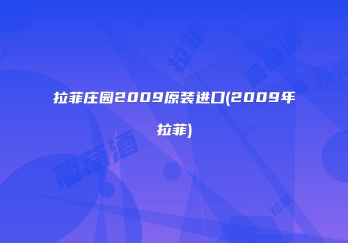 拉菲庄园2009原装进口(2009年拉菲)