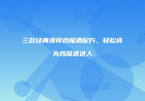 三款经典薄荷鸡尾酒配方，轻松成为鸡尾酒达人