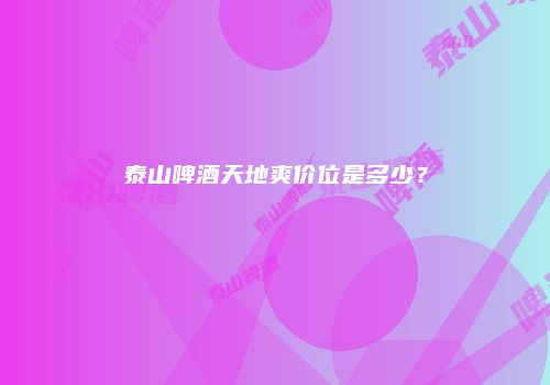 泰山啤酒天地爽价位是多少？
