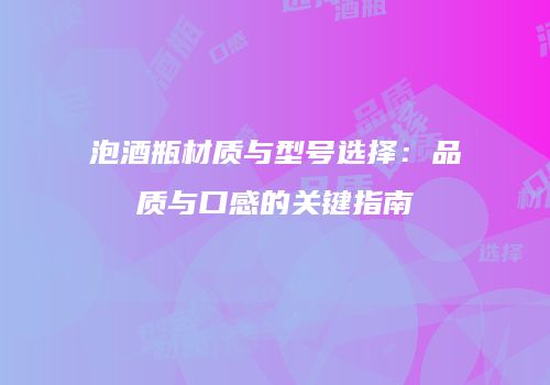 泡酒瓶材质与型号选择：品质与口感的关键指南
